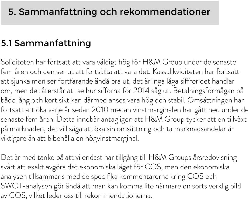 Betalningsförmågan på både lång och kort sikt kan därmed anses vara hög och stabil. Omsättningen har fortsatt att öka varje år sedan 2010 medan vinstmarginalen har gått ned under de senaste fem åren.