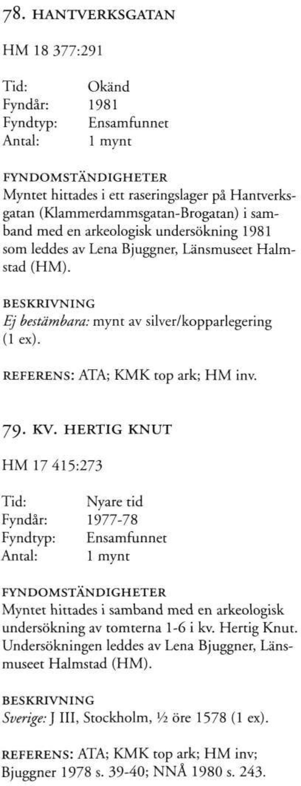 KV. HERTIG KNUT HM 17 415:273 Fyndår: 1977-78 Myntet hittades i samband med en arkeologisk undersökning av tomterna 1-6 i kv. Hertig Knut.