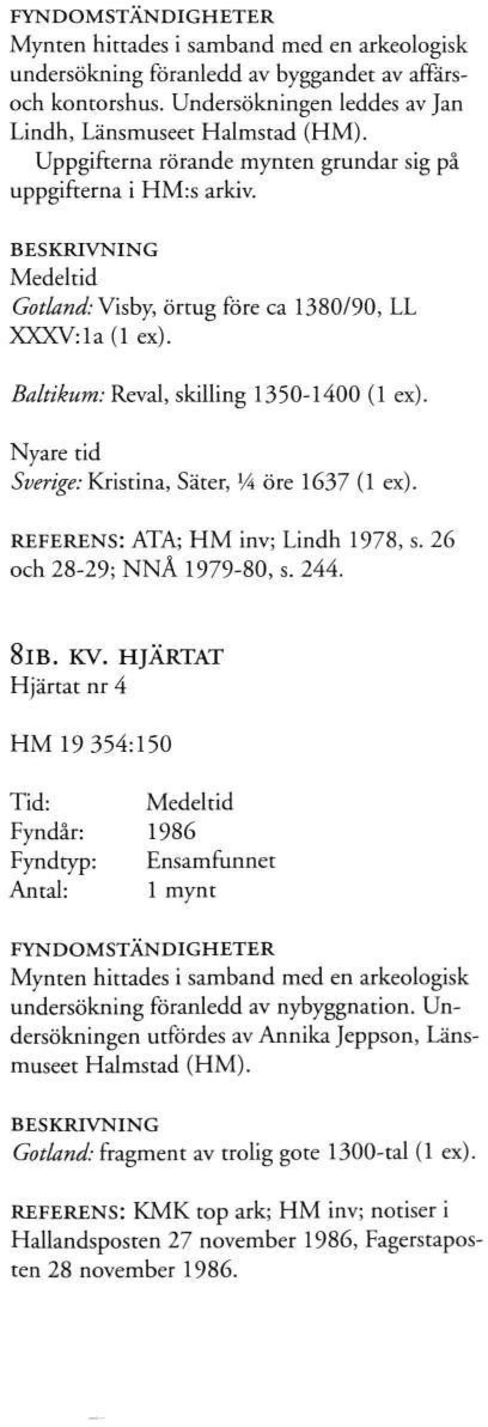 Sverige: Kristina, Säter, X A öre 1637 (1 ex). REFERENS: ATA; HM inv; Lindh 1978, s. 26 och 28-29; NNÅ 1979-80, s. 244. 8lB. KV.