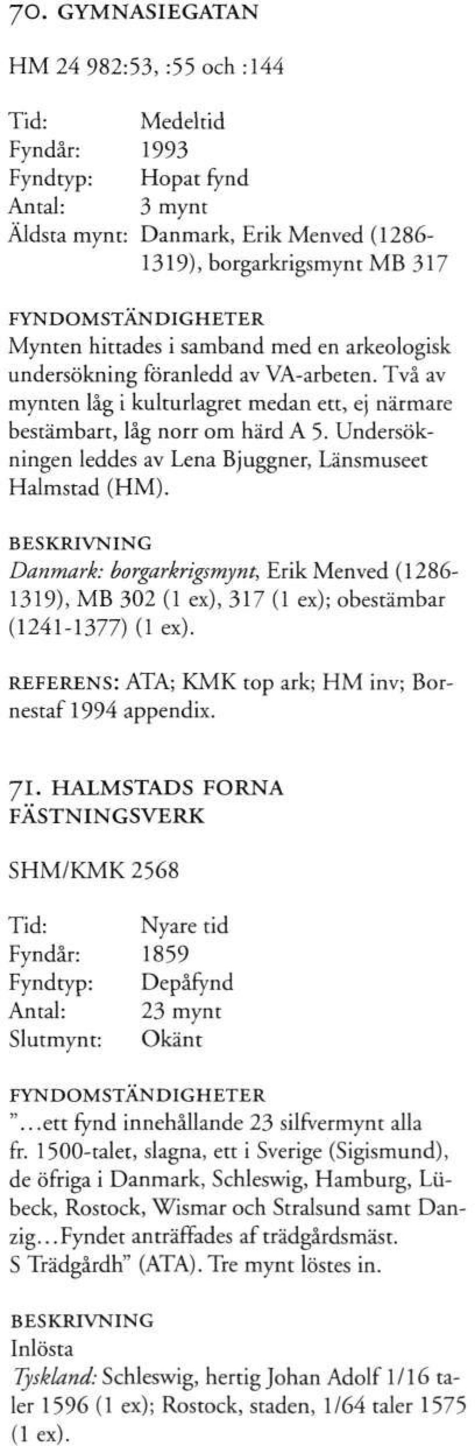 Danmark: borgarkrigsmynt, Erik Menved (1286-1319), MB 302 (1 ex), 317 (1 ex); obestämbar (1241-1377) (1 ex). REFERENS: ATA; KMK top ark; HM inv; Bornestaf 1994 appendix. Jl.