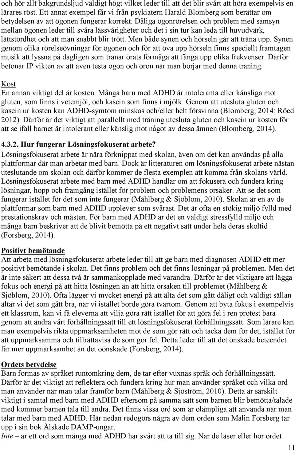 Dåliga ögonrörelsen och problem med samsyn mellan ögonen leder till svåra lässvårigheter och det i sin tur kan leda till huvudvärk, lättstördhet och att man snabbt blir trött.