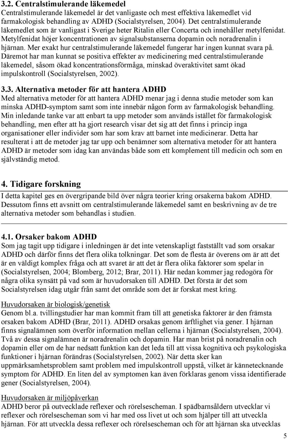 Metylfenidat höjer koncentrationen av signalsubstanserna dopamin och noradrenalin i hjärnan. Mer exakt hur centralstimulerande läkemedel fungerar har ingen kunnat svara på.