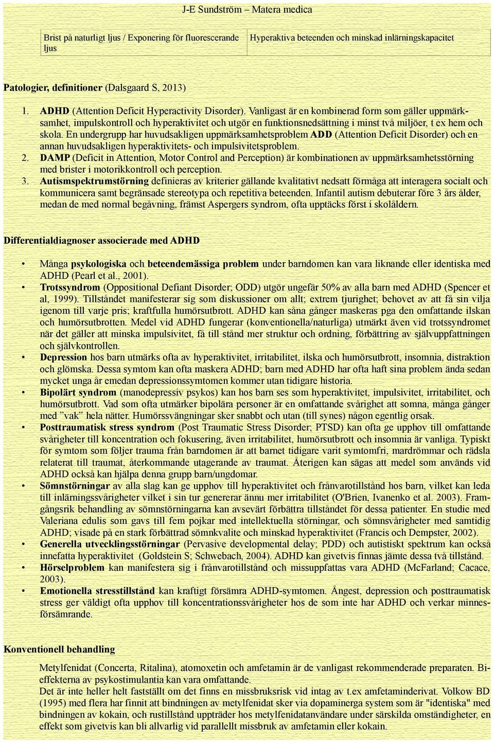 Vanligast är en kombinerad form som gäller uppmärksamhet, impulskontroll och hyperaktivitet och utgör en funktionsnedsättning i minst två miljöer, t ex hem och skola.