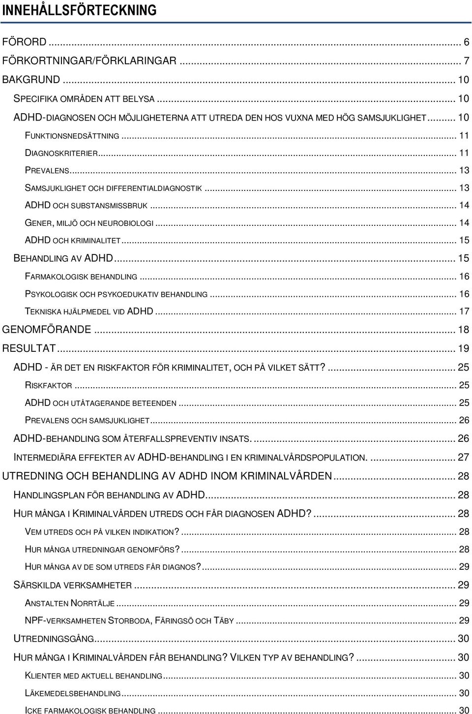 .. 14 ADHD OCH KRIMINALITET... 15 BEHANDLING AV ADHD... 15 FARMAKOLOGISK BEHANDLING... 16 PSYKOLOGISK OCH PSYKOEDUKATIV BEHANDLING... 16 TEKNISKA HJÄLPMEDEL VID ADHD... 17 GENOMFÖRANDE... 18 RESULTAT.