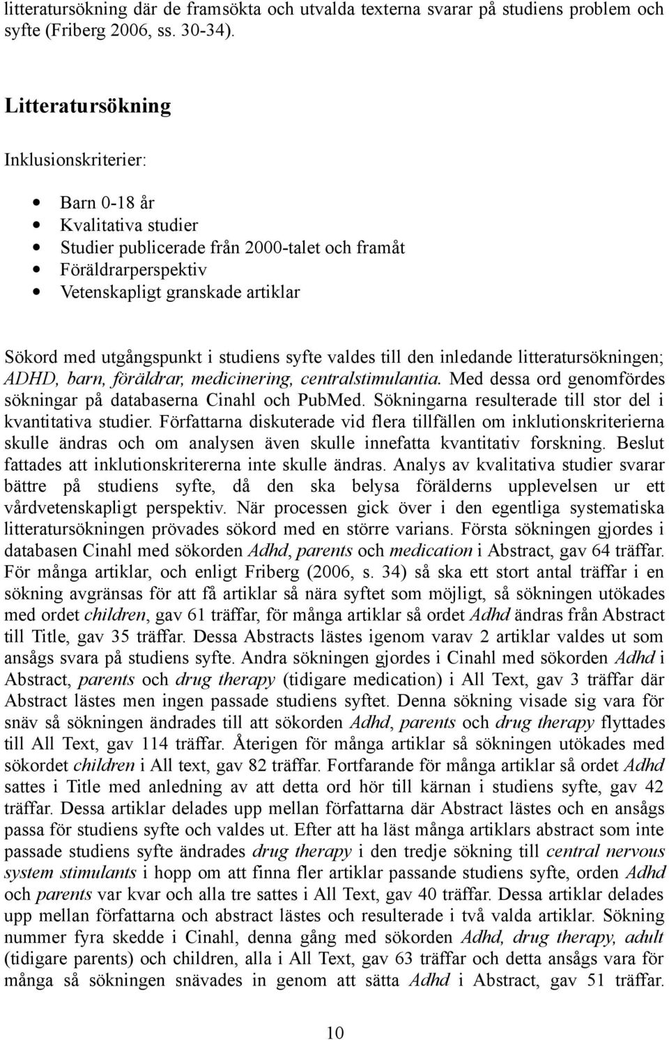 studiens syfte valdes till den inledande litteratursökningen; ADHD, barn, föräldrar, medicinering, centralstimulantia. Med dessa ord genomfördes sökningar på databaserna Cinahl och PubMed.