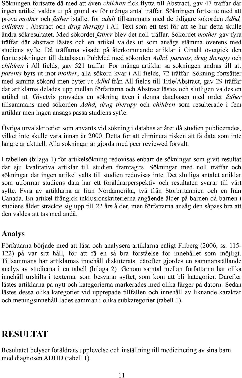 skulle ändra sökresultatet. Med sökordet father blev det noll träffar. Sökordet mother gav fyra träffar där abstract lästes och en artikel valdes ut som ansågs stämma överens med studiens syfte.