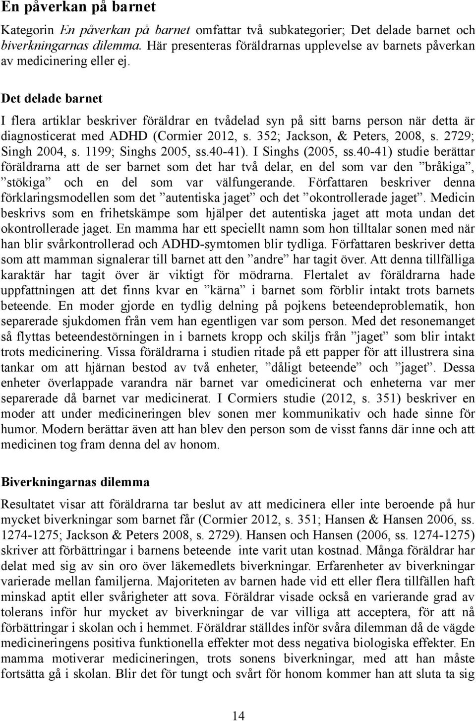 Det delade barnet I flera artiklar beskriver föräldrar en tvådelad syn på sitt barns person när detta är diagnosticerat med ADHD (Cormier 2012, s. 352; Jackson, & Peters, 2008, s. 2729; Singh 2004, s.