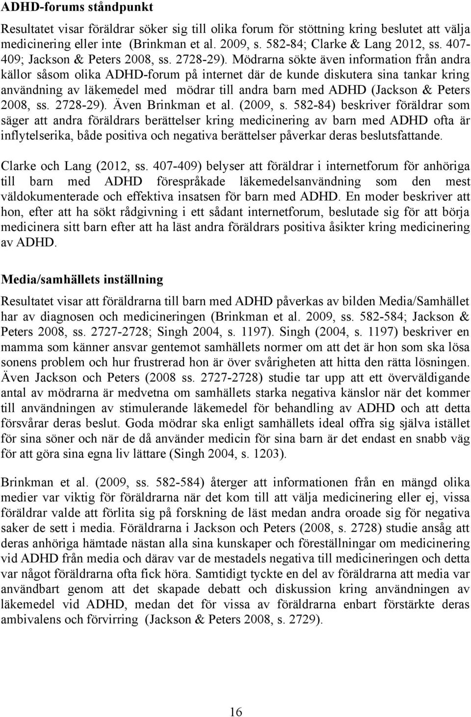 Mödrarna sökte även information från andra källor såsom olika ADHD-forum på internet där de kunde diskutera sina tankar kring användning av läkemedel med mödrar till andra barn med ADHD (Jackson &