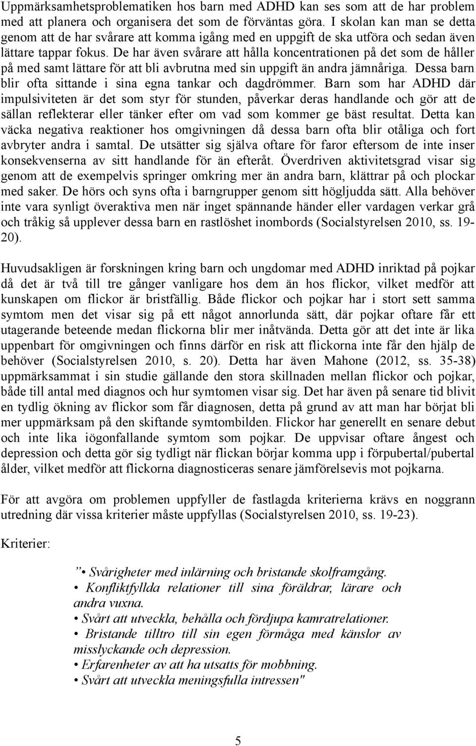 De har även svårare att hålla koncentrationen på det som de håller på med samt lättare för att bli avbrutna med sin uppgift än andra jämnåriga.