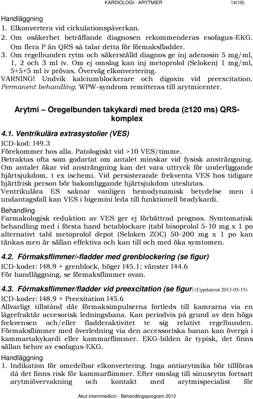 Om ej omslag kan inj metoprolol (Seloken) 1 mg/ml, 5+5+5 ml iv prövas. Överväg elkonvertering. VARNING! Undvik kalciumblockerare och digoxin vid preexcitation.