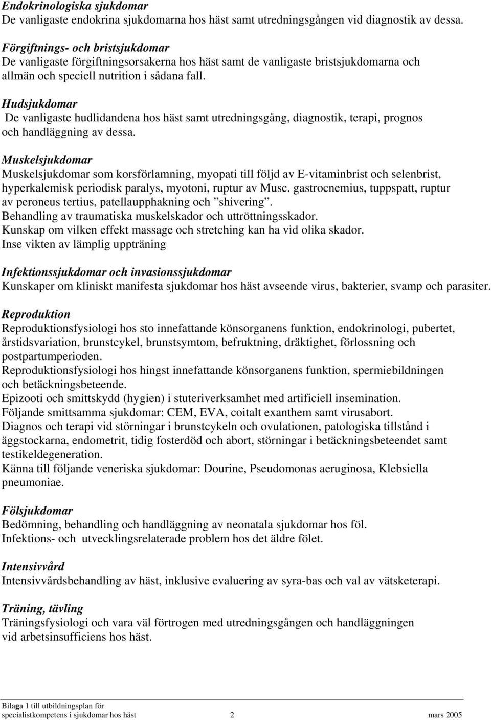 Hudsjukdomar De vanligaste hudlidandena hos häst samt utredningsgång, diagnostik, terapi, prognos och handläggning av dessa.