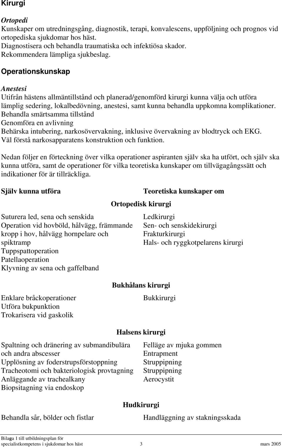 Operationskunskap Anestesi Utifrån hästens allmäntillstånd och planerad/genomförd kirurgi kunna välja och utföra lämplig sedering, lokalbedövning, anestesi, samt kunna behandla uppkomna