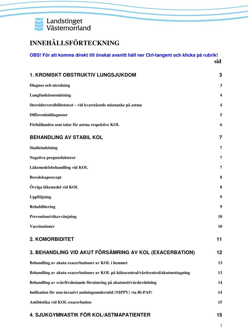 astma respektive KOL 6 BEHANDLING AV STABIL KOL 7 Stadieindelning 7 Negativa prognosfaktorer 7 Läkemedelsbehandling vid KOL 7 Beredskapsrecept 8 Övriga läkemedel vid KOL 8 Uppföljning 9