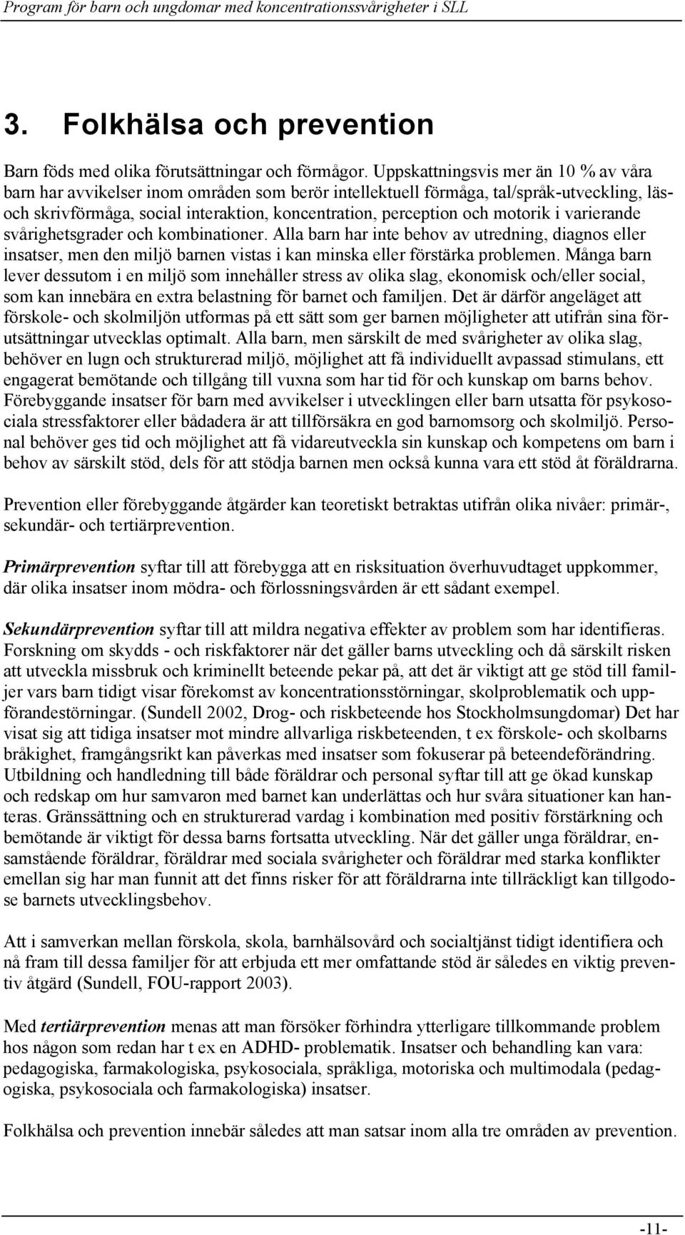 motorik i varierande svårighetsgrader och kombinationer. Alla barn har inte behov av utredning, diagnos eller insatser, men den miljö barnen vistas i kan minska eller förstärka problemen.