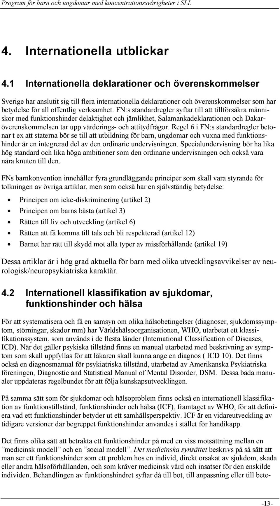 FN:s standardregler syftar till att tillförsäkra människor med funktionshinder delaktighet och jämlikhet, Salamankadeklarationen och Dakaröverenskommelsen tar upp värderings- och attitydfrågor.