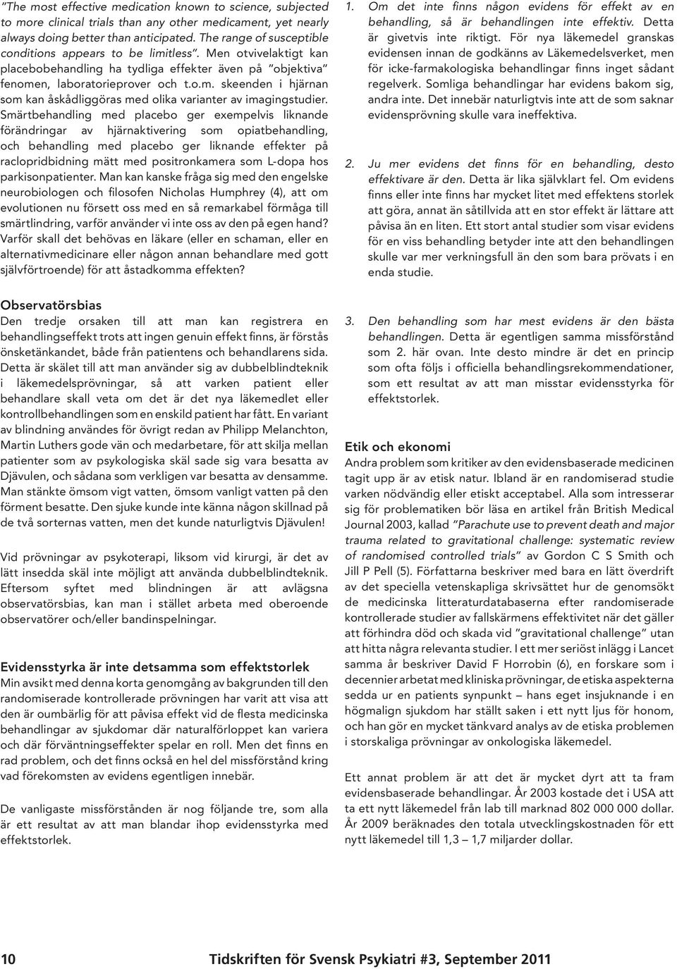 Smärtbehandling med placebo ger exempelvis liknande förändringar av hjärnaktivering som opiatbehandling, och behandling med placebo ger liknande effekter på raclopridbidning mätt med positronkamera