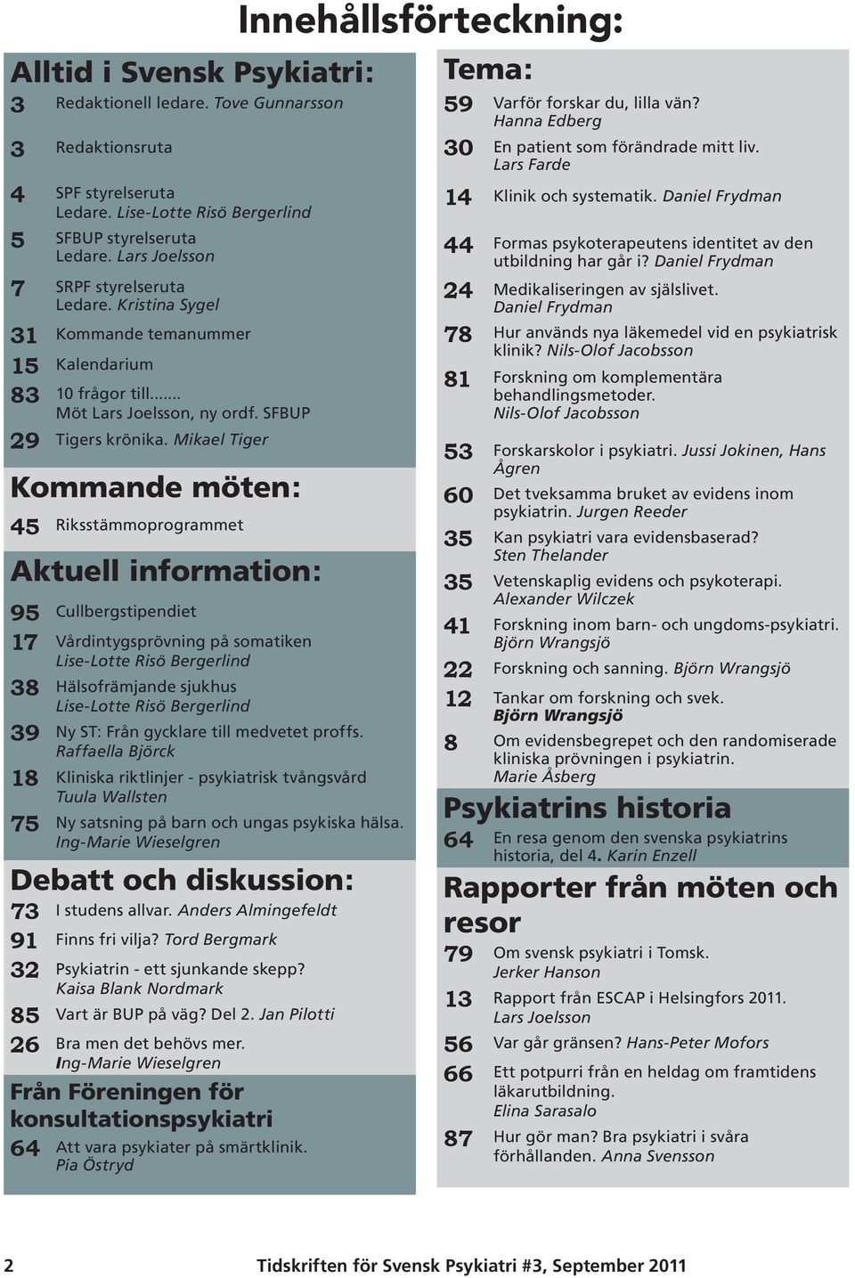 Mikael Tiger Kommande möten: 45 Riksstämmoprogrammet Aktuell information: 95 Cullbergstipendiet 17 Vårdintygsprövning på somatiken Lise-Lotte Risö Bergerlind 38 Hälsofrämjande sjukhus Lise-Lotte Risö