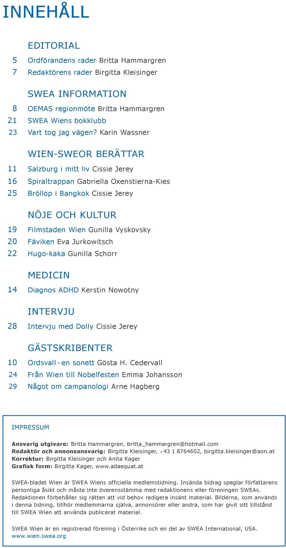 Vyskovsky 20 Fäviken Eva Jurkowitsch 22 Hugo-kaka Gunilla Schorr MEDICIN 14 Diagnos ADHD Kerstin Nowotny INTERVJU 28 Intervju med Dolly Cissie Jerey GÄSTSKRIBENTER 10 Ordsvall - en sonett Gösta H.