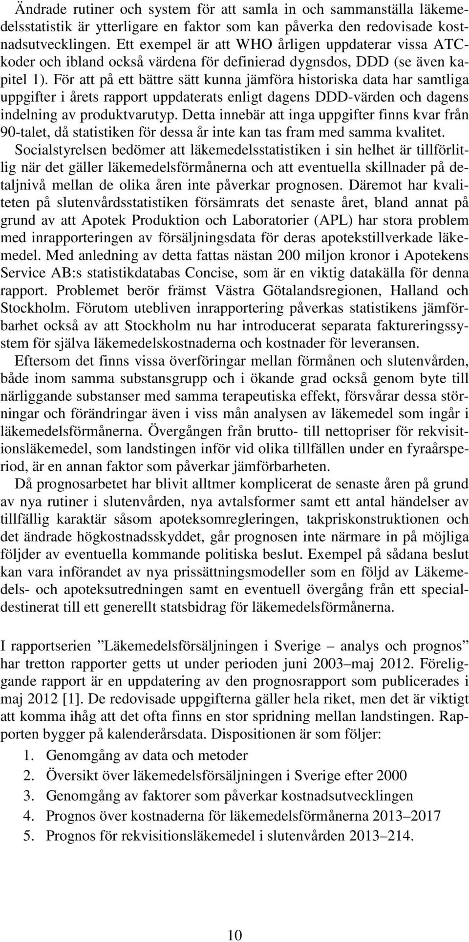 För att på ett bättre sätt kunna jämföra historiska data har samtliga uppgifter i årets rapport uppdaterats enligt dagens DDD-värden och dagens indelning av produktvarutyp.