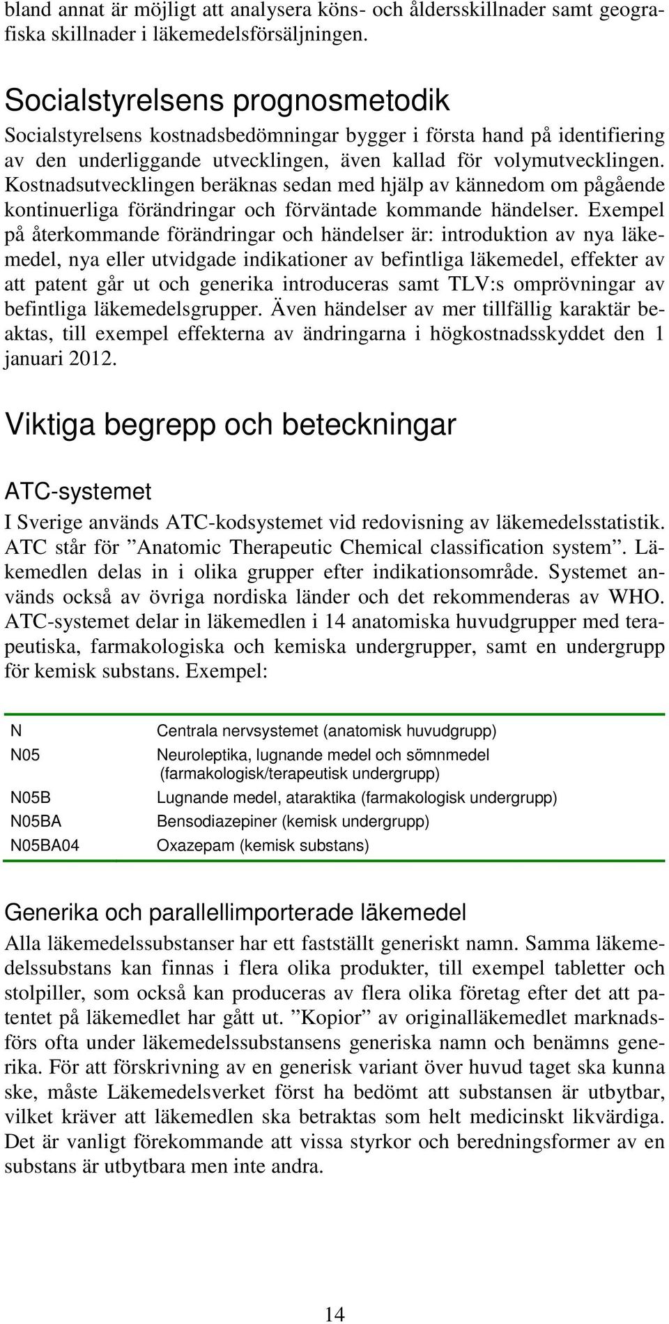 Kostnadsutvecklingen beräknas sedan med hjälp av kännedom om pågående kontinuerliga förändringar och förväntade kommande händelser.