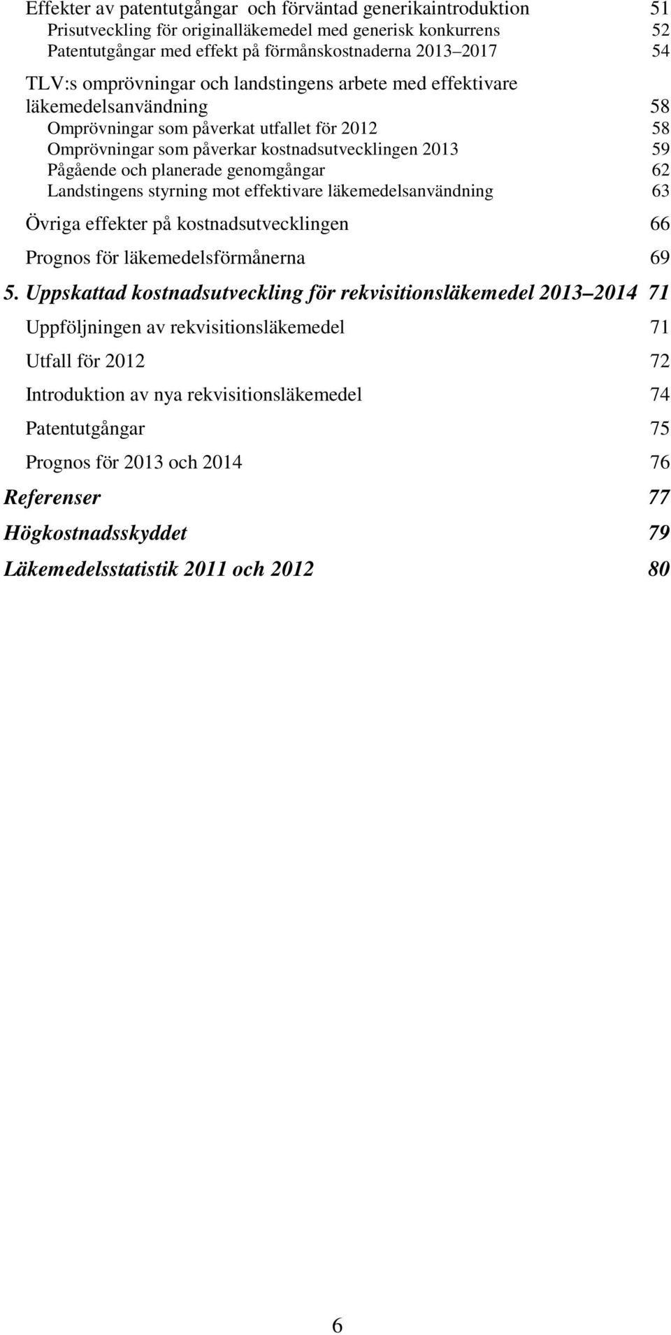 planerade genomgångar 62 Landstingens styrning mot effektivare läkemedelsanvändning 63 Övriga effekter på kostnadsutvecklingen 66 Prognos för läkemedelsförmånerna 69 5.
