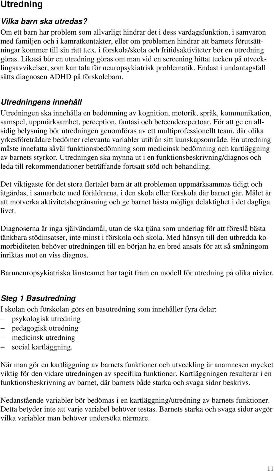 ex. i förskola/skola och fritidsaktiviteter bör en utredning göras.