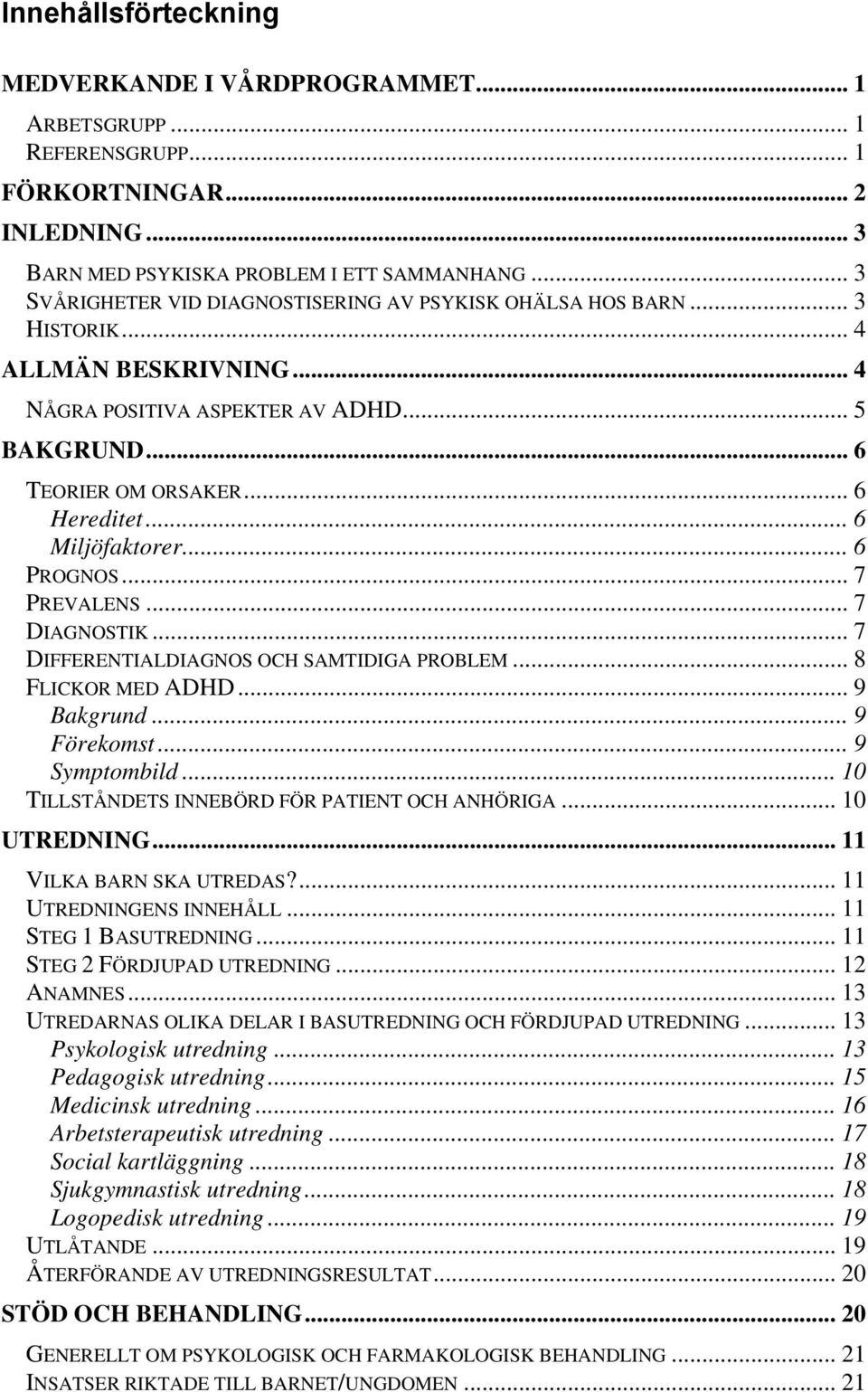 .. 6 Miljöfaktorer... 6 PROGNOS... 7 PREVALENS... 7 DIAGNOSTIK... 7 DIFFERENTIALDIAGNOS OCH SAMTIDIGA PROBLEM... 8 FLICKOR MED ADHD... 9 Bakgrund... 9 Förekomst... 9 Symptombild.