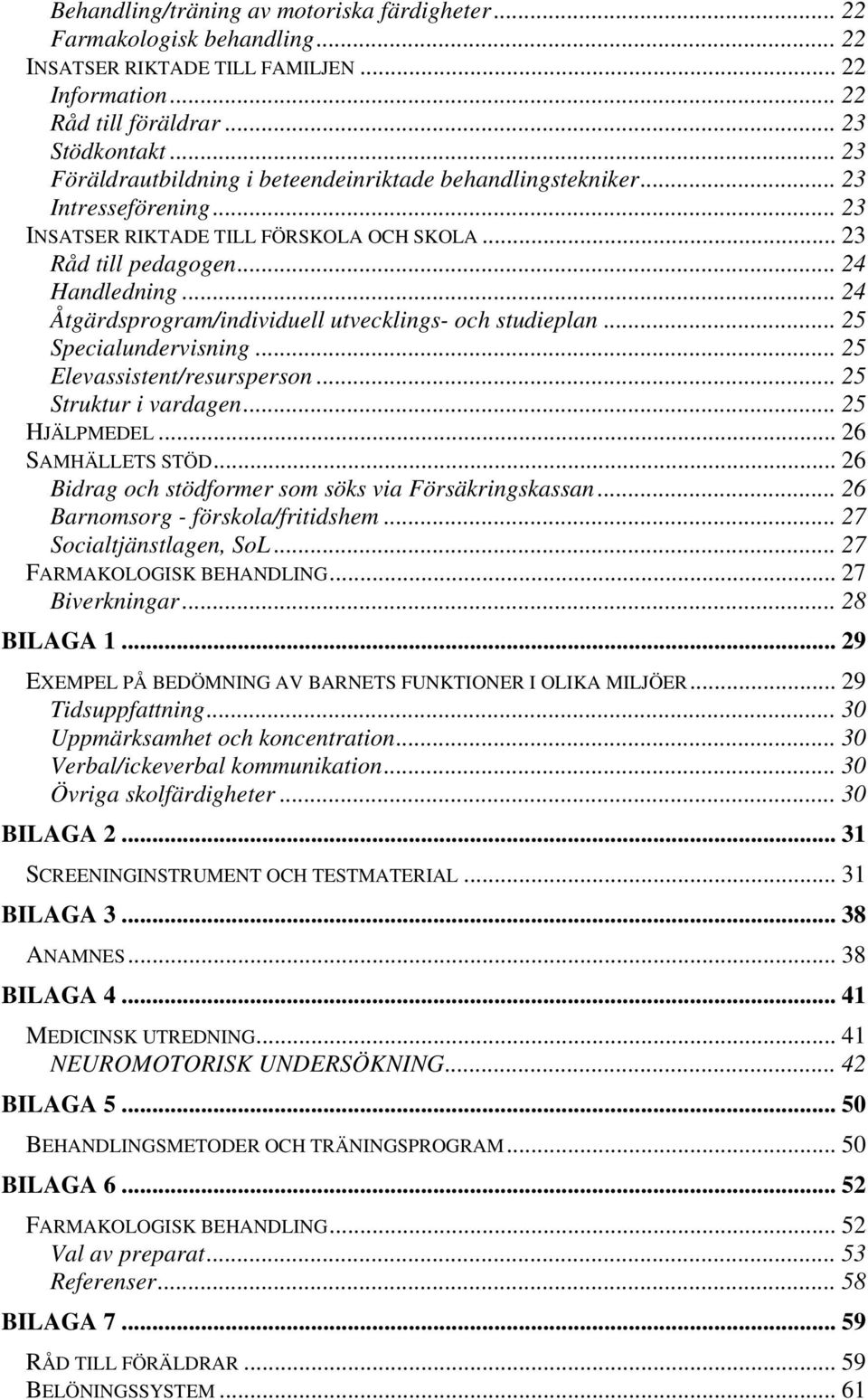 .. 24 Åtgärdsprogram/individuell utvecklings- och studieplan... 25 Specialundervisning... 25 Elevassistent/resursperson... 25 Struktur i vardagen... 25 HJÄLPMEDEL... 26 SAMHÄLLETS STÖD.