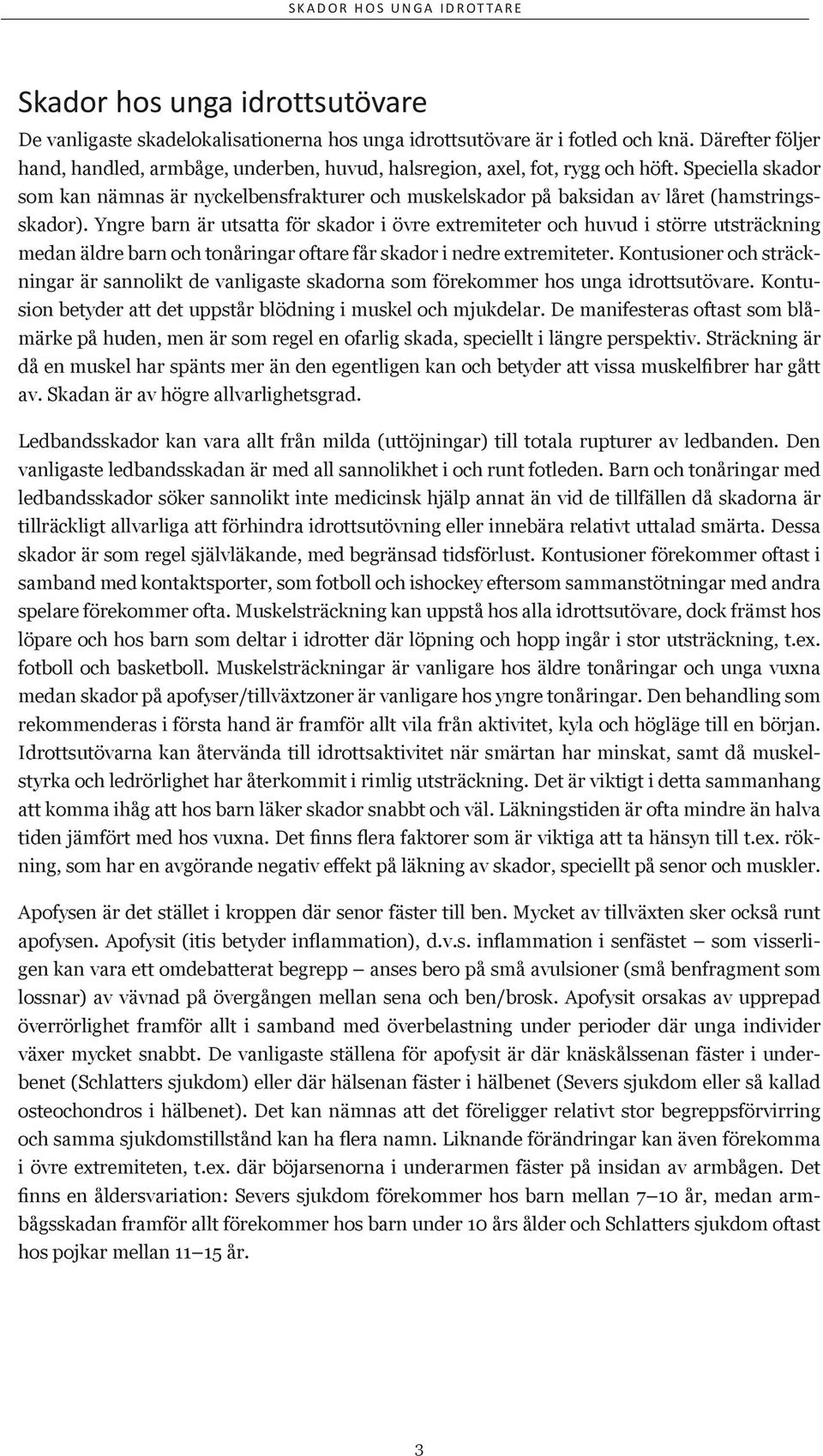 Speciella skador som kan nämnas är nyckelbensfrakturer och muskelskador på baksidan av låret (hamstringsskador).