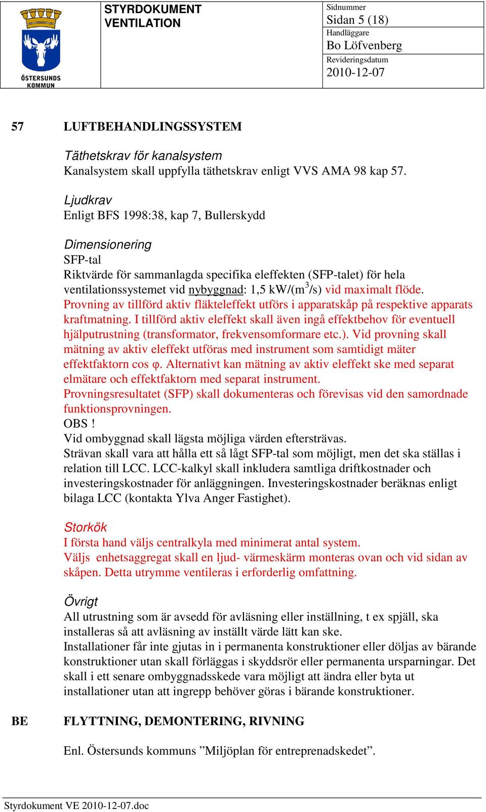 maximalt flöde. Provning av tillförd aktiv fläkteleffekt utförs i apparatskåp på respektive apparats kraftmatning.