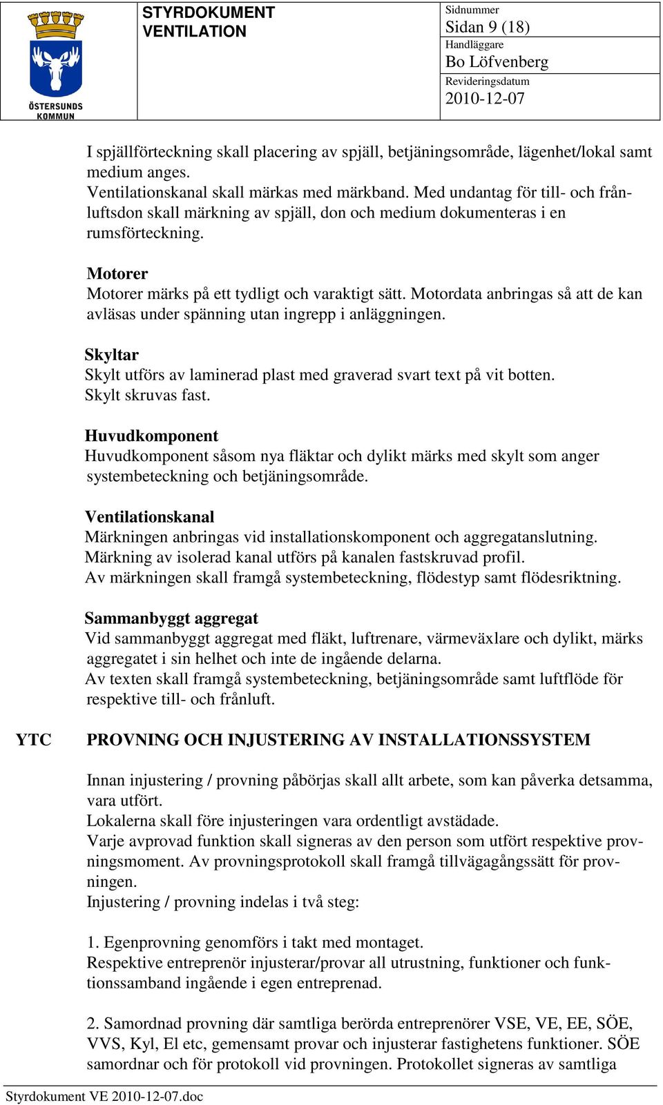 Motorer Motorer märks på ett tydligt och varaktigt sätt. Motordata anbringas så att de kan avläsas under spänning utan ingrepp i anläggningen.