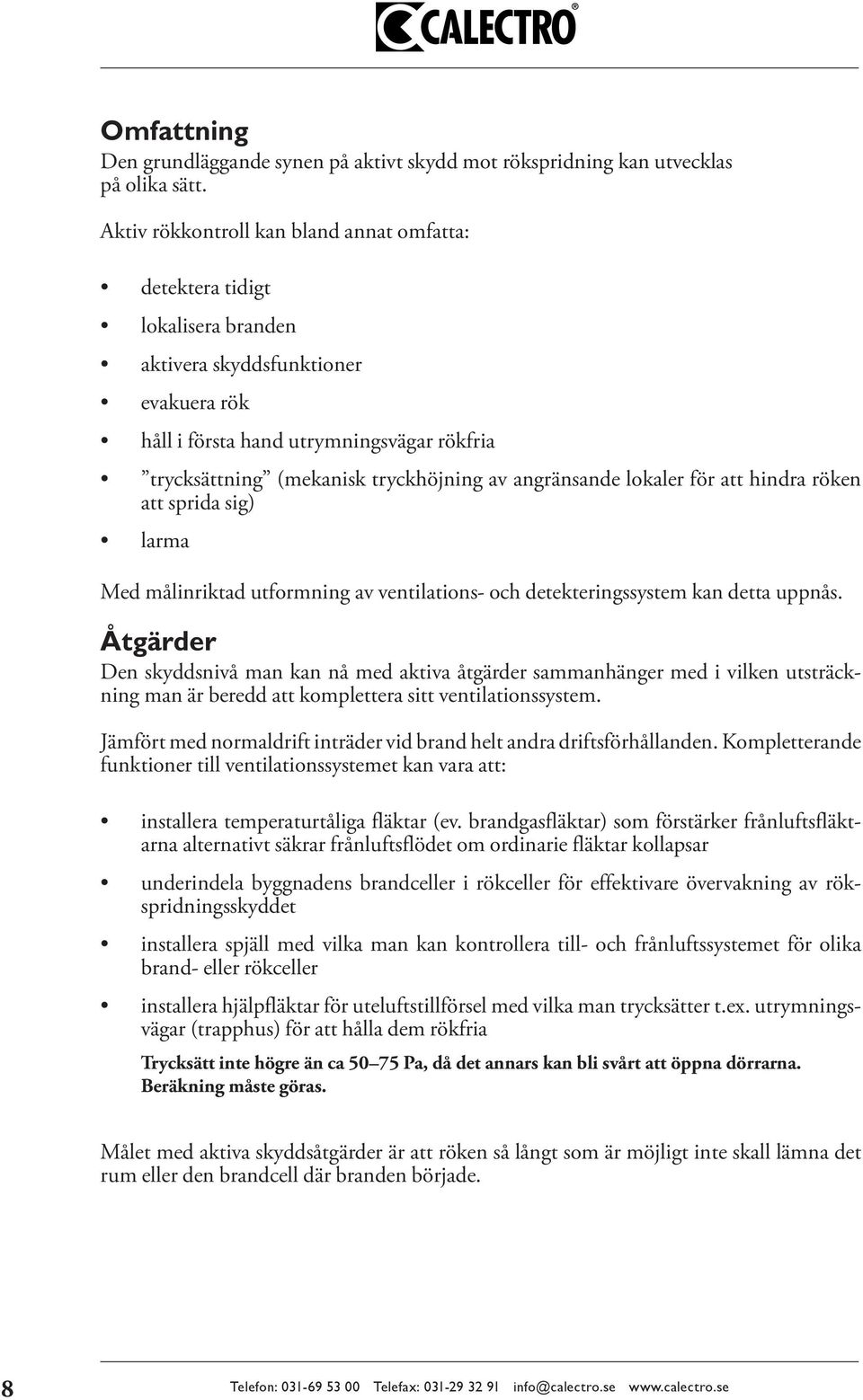 av angränsande lokaler för att hindra röken att sprida sig) larma Med målinriktad utformning av ventilations- och detekteringssystem kan detta uppnås.