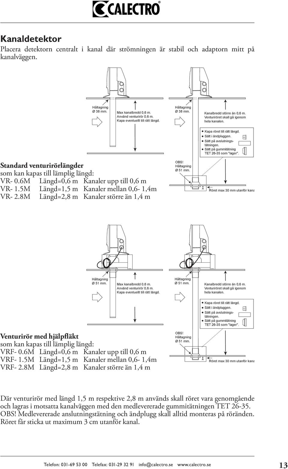 6M Längd=0,6 m Kanaler upp till 0,6 m VR- 1.5M Längd=1,5 m Kanaler mellan 0,6-1,4m VR- 2.8M Längd=2,8 m Kanaler större än 1,4 m OBS! Håltagning Ø 51 mm. Kapa röret till rätt längd. Sätt i ändpluggen.