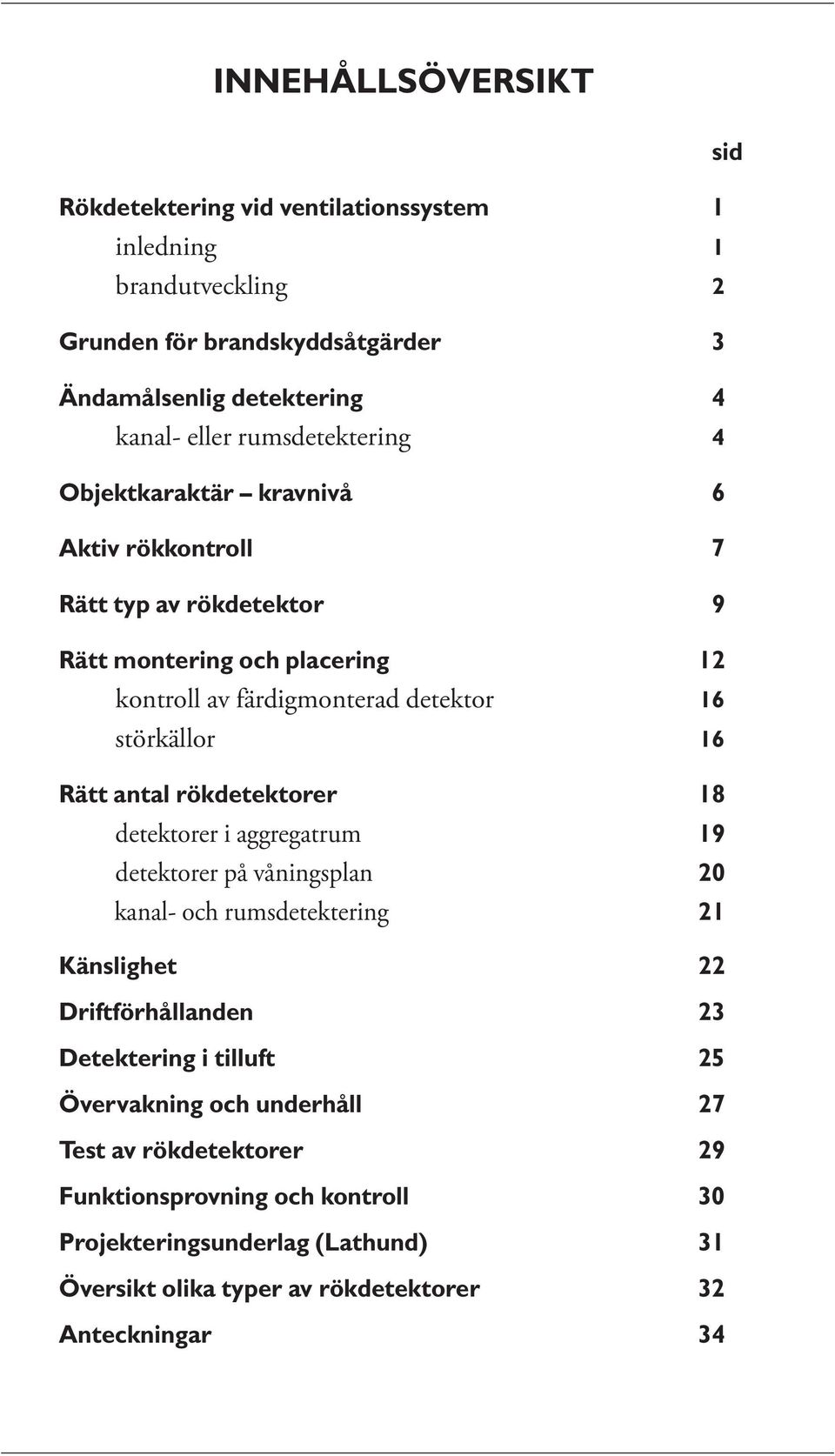 16 Rätt antal rökdetektorer 18 detektorer i aggregatrum 19 detektorer på våningsplan 20 kanal- och rumsdetektering 21 Känslighet 22 Driftförhållanden 23 Detektering i