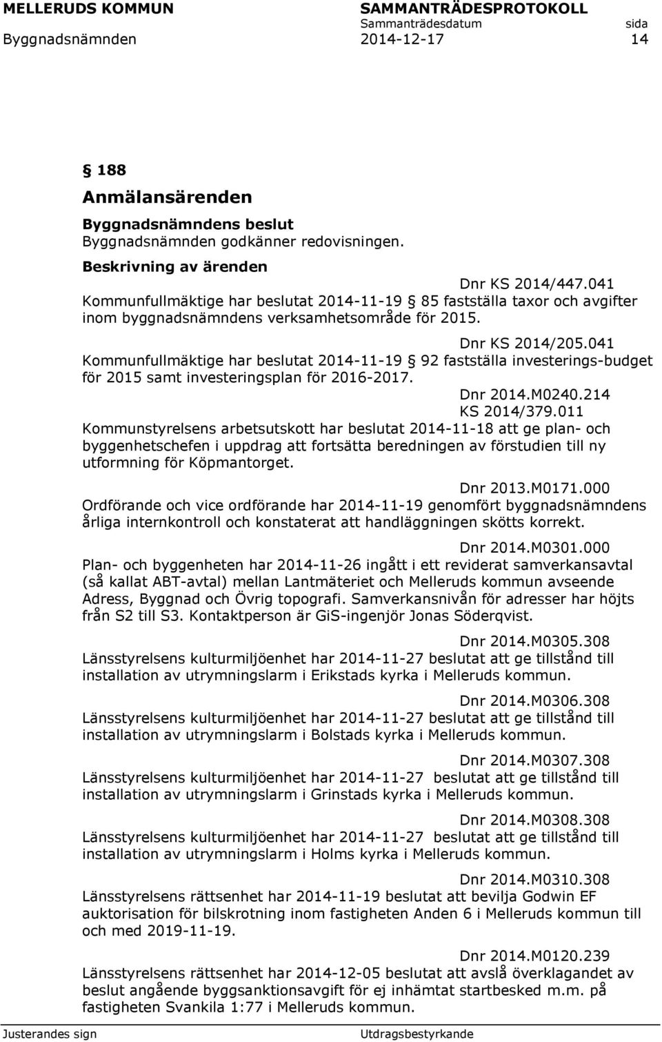 041 Kommunfullmäktige har beslutat 2014-11-19 92 fastställa investerings-budget för 2015 samt investeringsplan för 2016-2017. Dnr 2014.M0240.214 KS 2014/379.