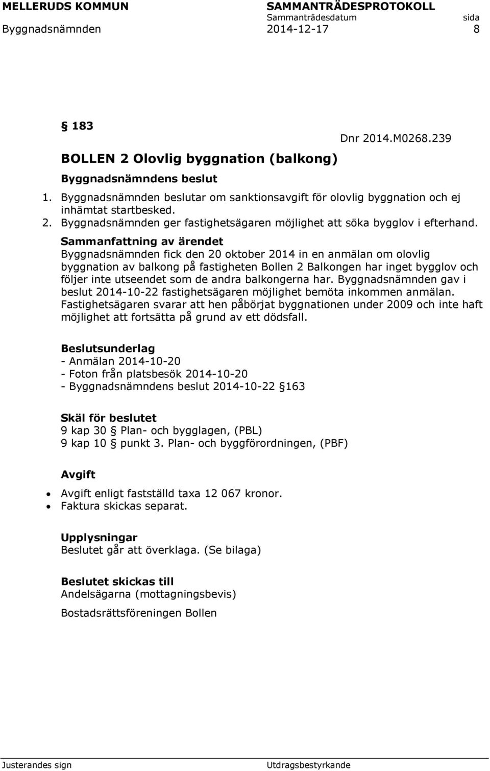 Byggnadsnämnden gav i beslut 2014-10-22 fastighetsägaren möjlighet bemöta inkommen anmälan.