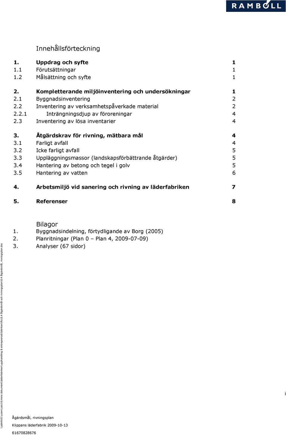 1 Farligt avfall 4 3.2 Icke farligt avfall 5 3.3 Uppläggningsmassor (landskapsförbättrande åtgärder) 5 3.4 Hantering av betong och tegel i golv 5 3.5 Hantering av vatten 6 4.