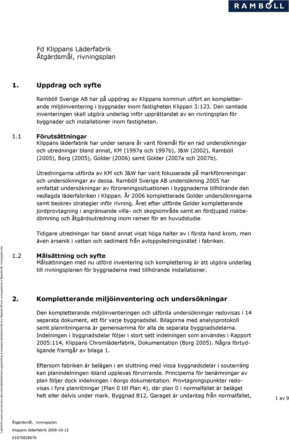 1 Förutsättningar Klippans läderfabrik har under senare år varit föremål för en rad undersökningar och utredningar bland annat, KM (1997a och 1997b), J&W (2002), Ramböll (2005), Borg (2005), Golder