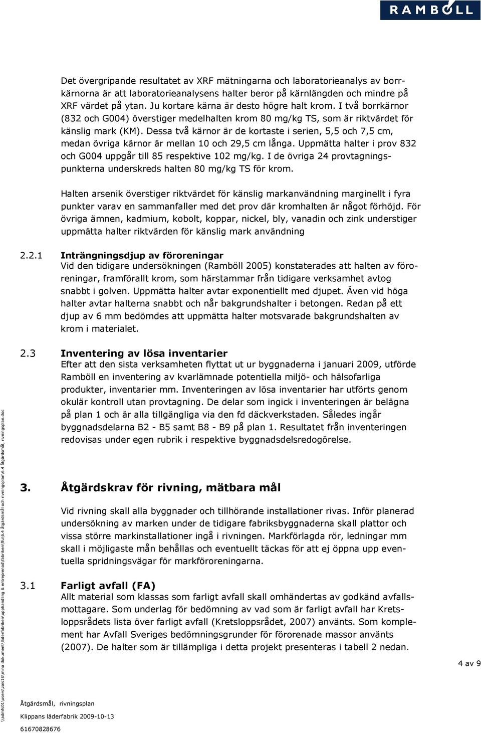 Dessa två kärnor är de kortaste i serien, 5,5 och 7,5 cm, medan övriga kärnor är mellan 10 och 29,5 cm långa. Uppmätta halter i prov 832 och G004 uppgår till 85 respektive 102 mg/kg.