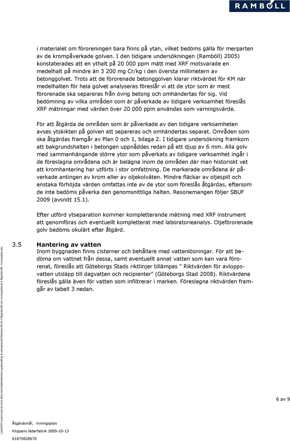 Trots att de förorenade betonggolven klarar riktvärdet för KM när medelhalten för hela golvet analyseras föreslår vi att de ytor som är mest förorenade ska separeras från övrig betong och omhändertas