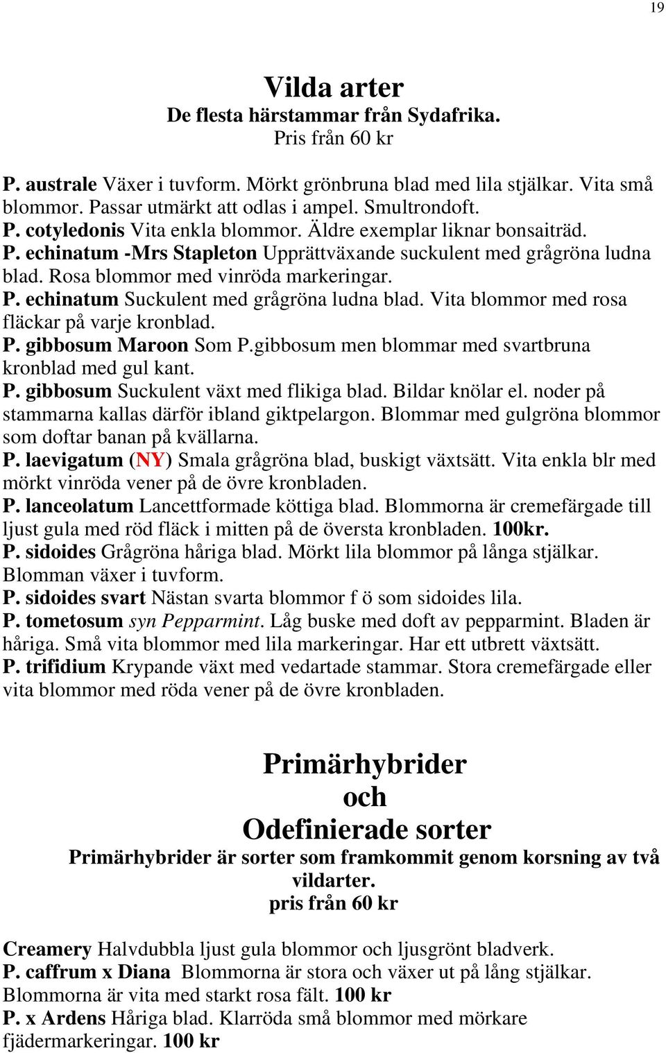 P. echinatum Suckulent med grågröna ludna blad. Vita blommor med rosa fläckar på varje kronblad. P. gibbosum Maroon Som P.gibbosum men blommar med svartbruna kronblad med gul kant. P. gibbosum Suckulent växt med flikiga blad.