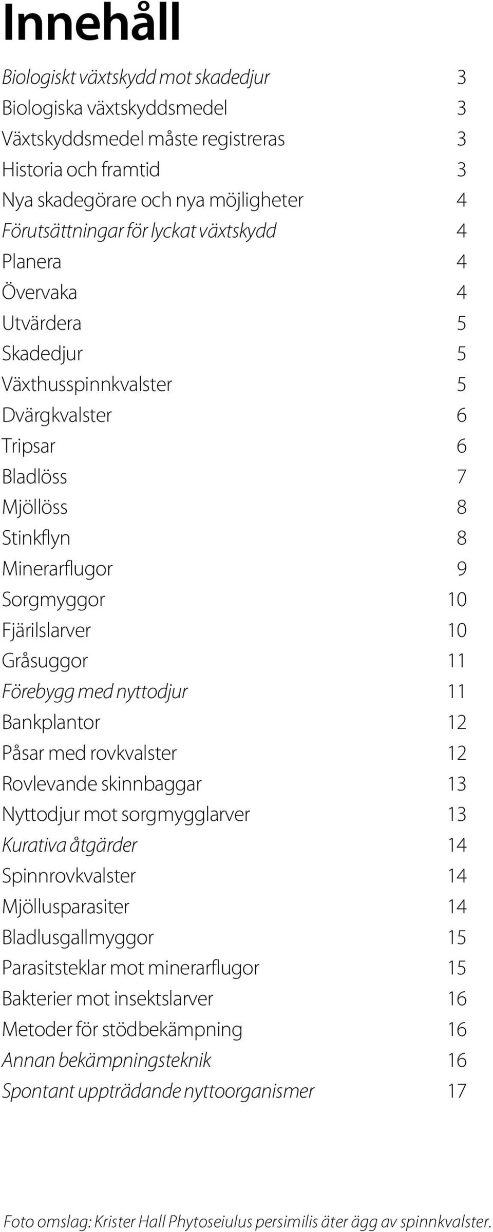 Förebygg med nyttodjur 11 Bankplantor 12 Påsar med rovkvalster 12 Rovlevande skinnbaggar 13 Nyttodjur mot sorgmygglarver 13 Kurativa åtgärder 14 Spinnrovkvalster 14 Mjöllusparasiter 14