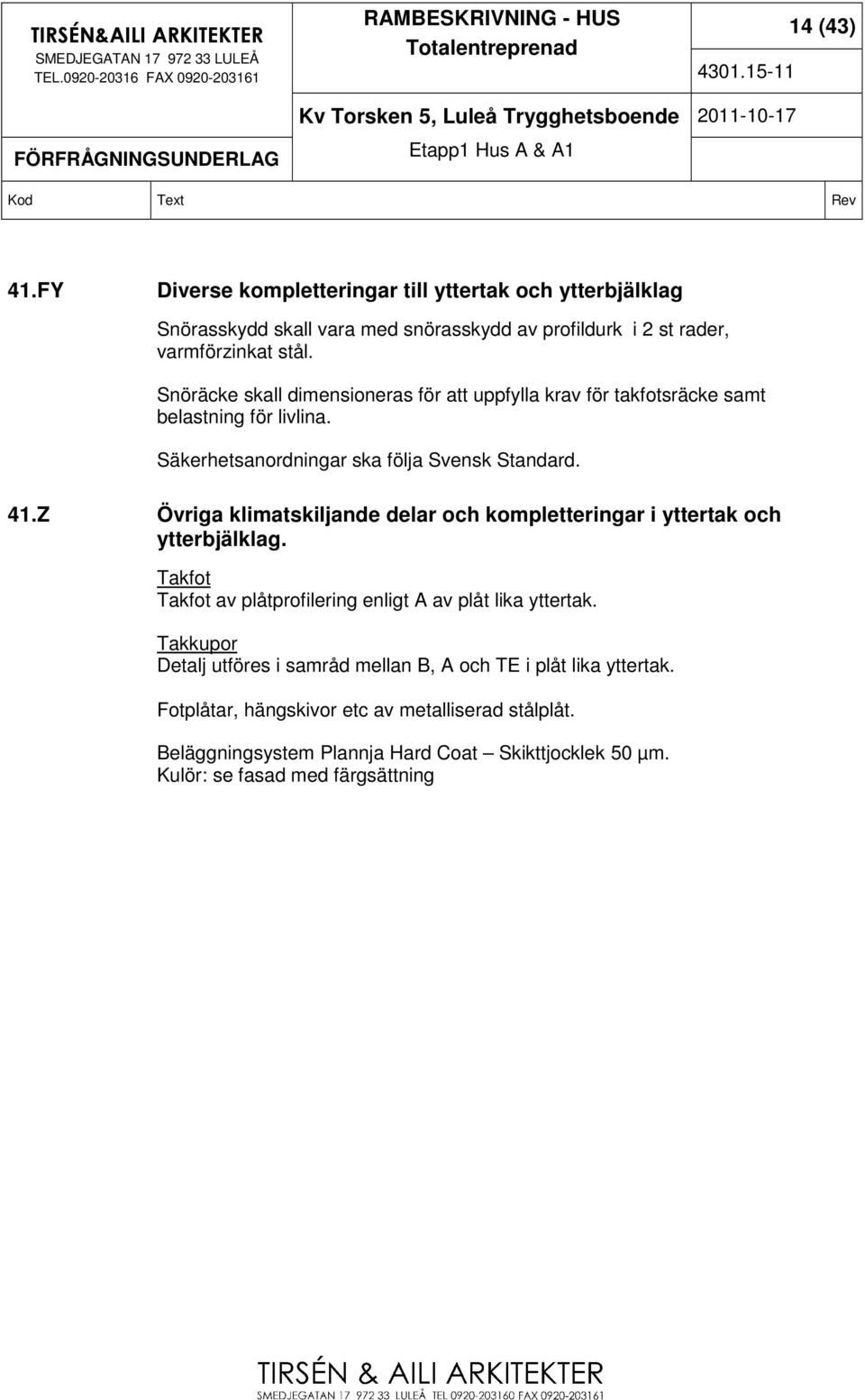 Z Övriga klimatskiljande delar och kompletteringar i yttertak och ytterbjälklag. Takfot Takfot av plåtprofilering enligt A av plåt lika yttertak.