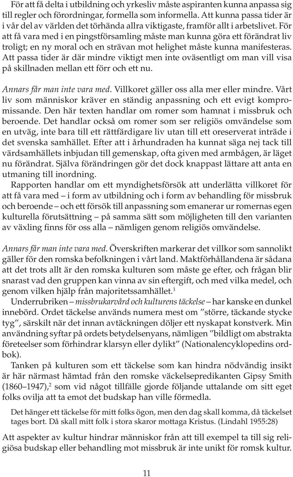 För att få vara med i en pingstförsamling måste man kunna göra ett förändrat liv troligt; en ny moral och en strävan mot helighet måste kunna manifesteras.