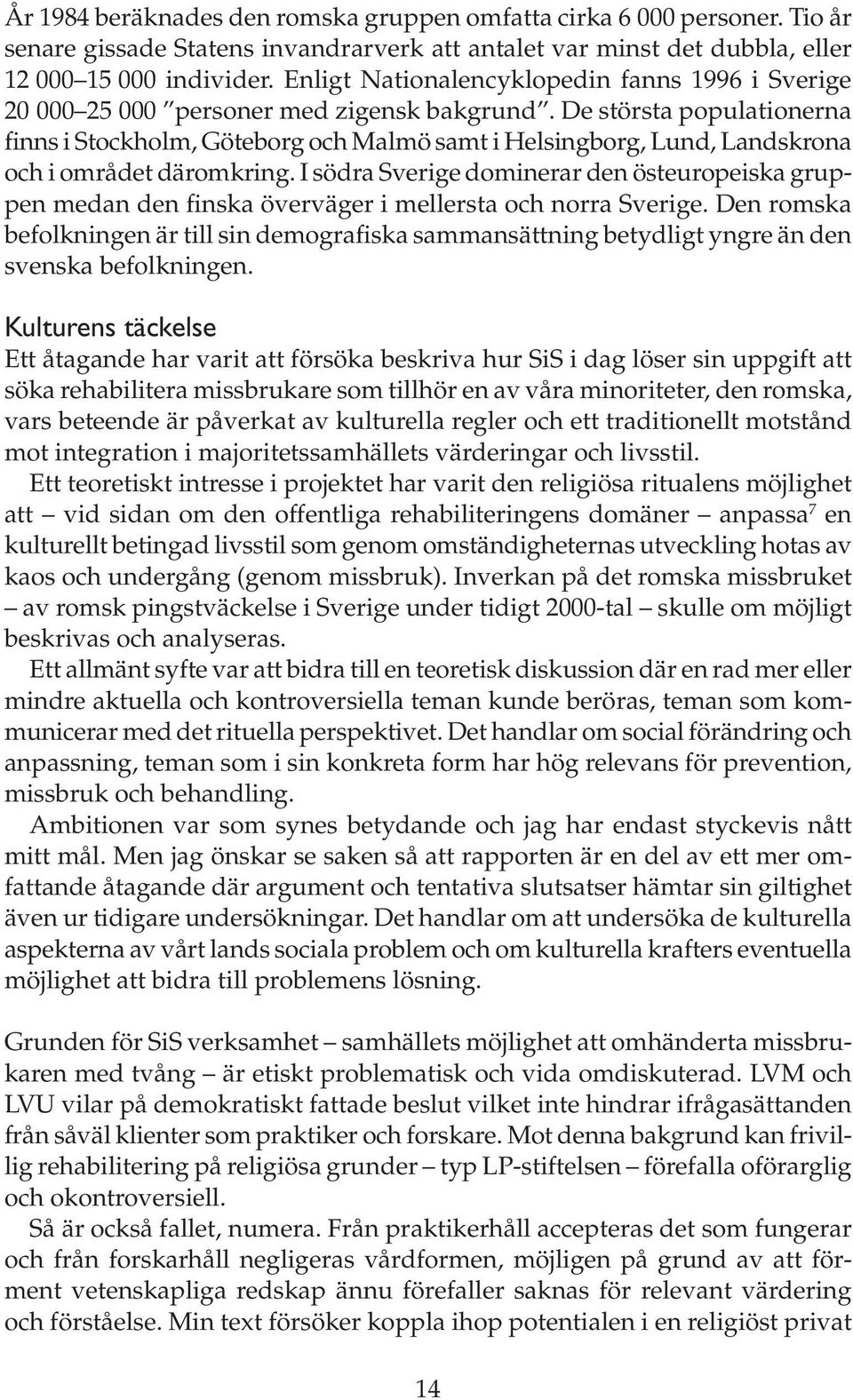 De största populationerna finns i Stockholm, Göteborg och Malmö samt i Helsingborg, Lund, Landskrona och i området däromkring.