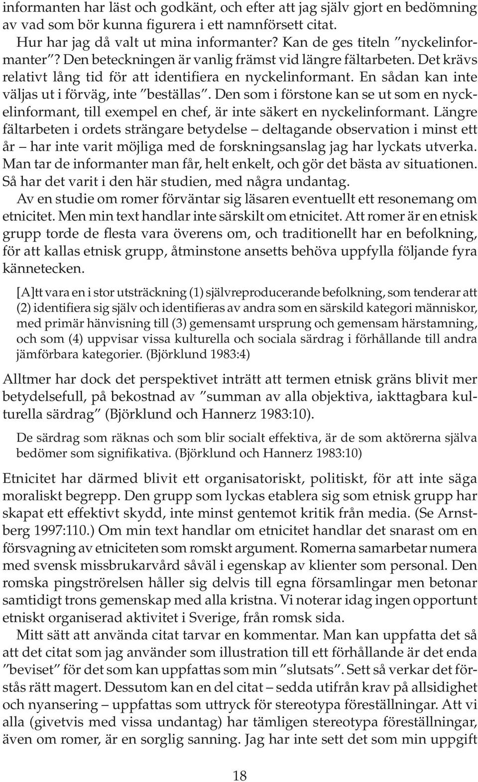 En sådan kan inte väljas ut i förväg, inte beställas. Den som i förstone kan se ut som en nyckelinformant, till exempel en chef, är inte säkert en nyckelinformant.