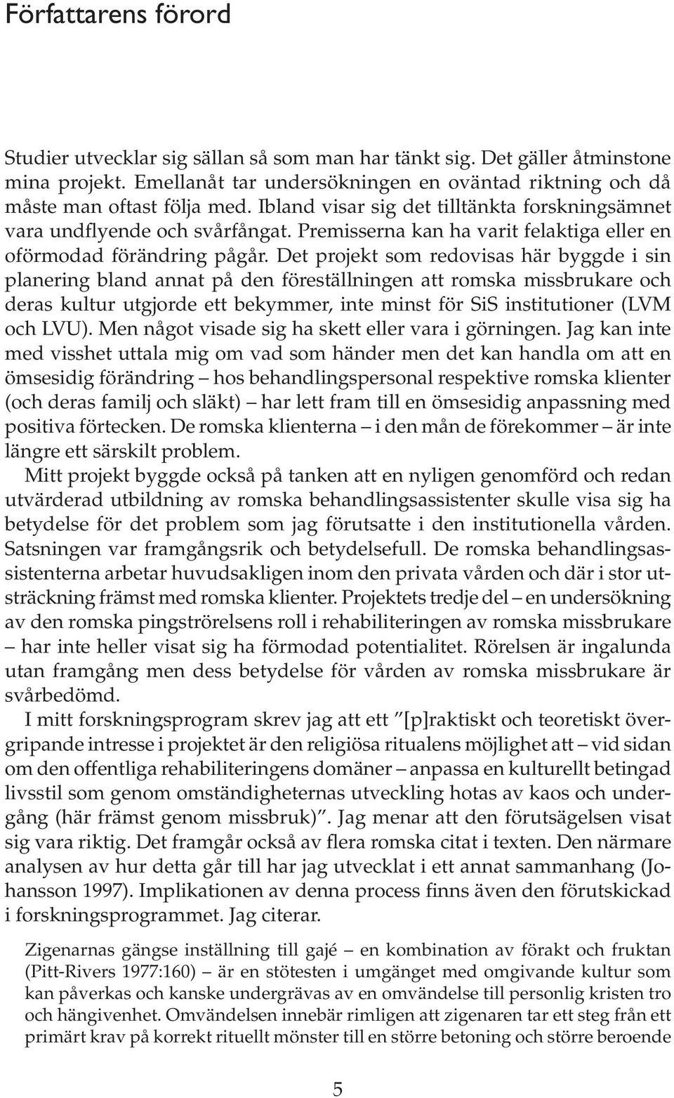 Det projekt som redovisas här byggde i sin planering bland annat på den föreställningen att romska missbrukare och deras kultur utgjorde ett bekymmer, inte minst för SiS institutioner (LVM och LVU).