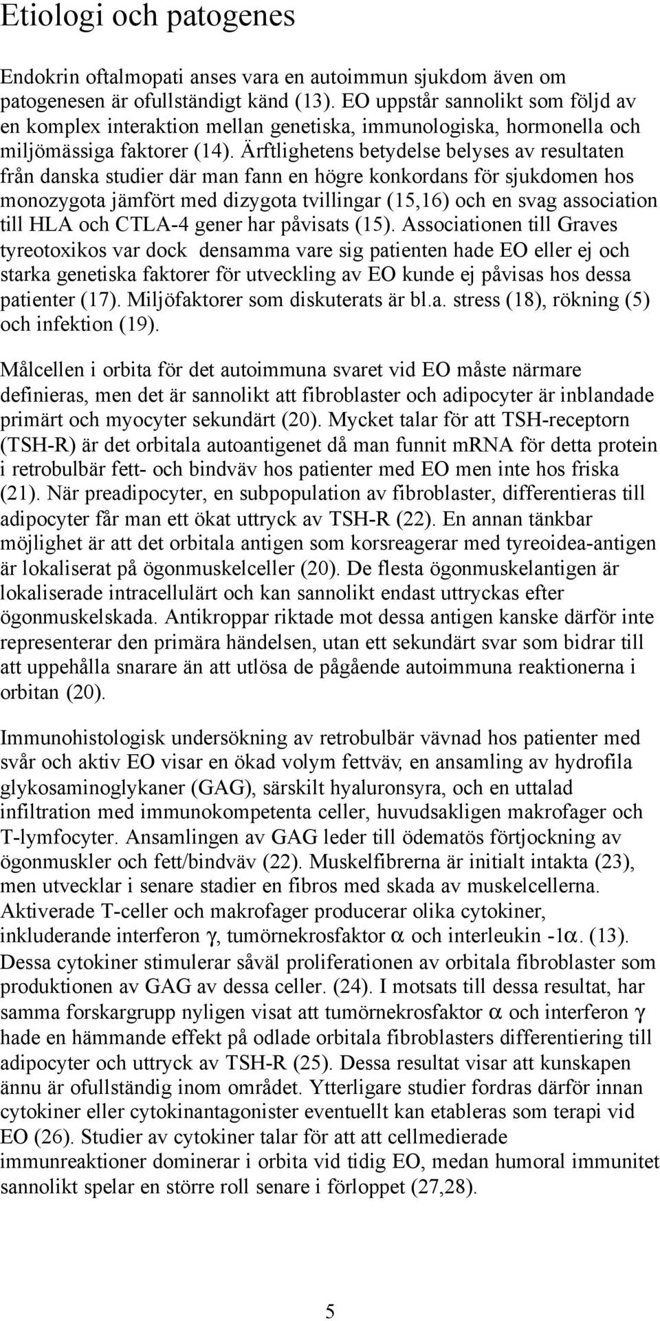 Ärftlighetens betydelse belyses av resultaten från danska studier där man fann en högre konkordans för sjukdomen hos monozygota jämfört med dizygota tvillingar (15,16) och en svag association till