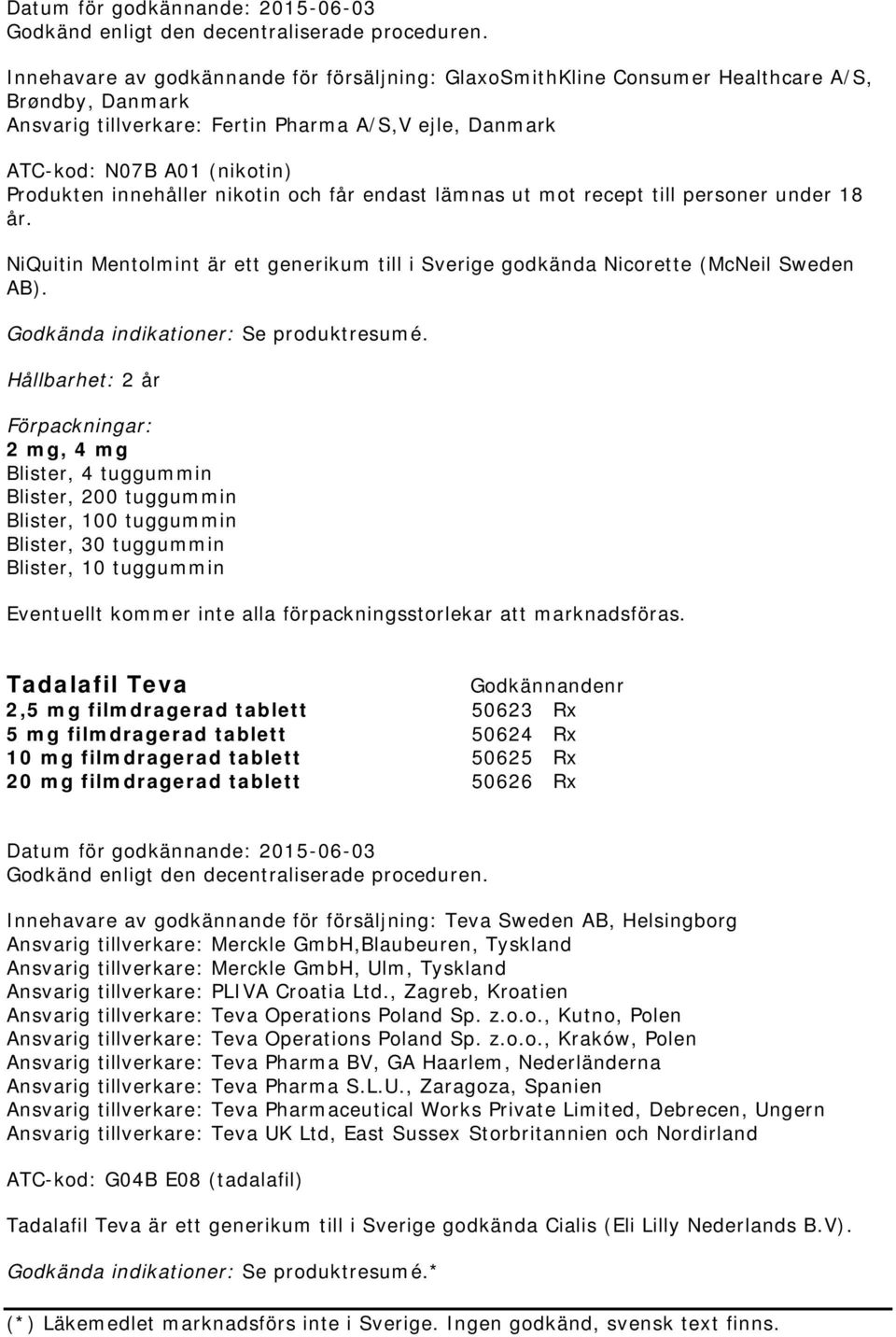 innehåller nikotin och får endast lämnas ut mot recept till personer under 18 år. NiQuitin Mentolmint är ett generikum till i Sverige godkända Nicorette (McNeil Sweden AB).