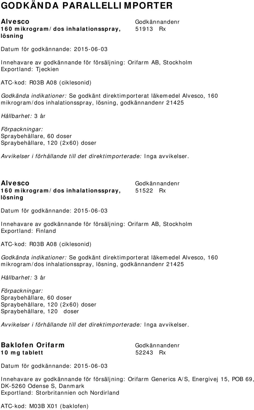 lösning Exportland: Finland ATC-kod: R03B A08 (ciklesonid) Godkända indikationer: Se godkänt direktimporterat läkemedel Alvesco, 160 mikrogram/dos inhalationsspray, lösning, godkännandenr 21425